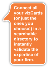 Connect all your vizCards in a searchable directory to instantly validate the expertise of your professionals and your firm.