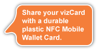 Shared your vizCard with a durable plastic NFC Mobile Wallet Card.